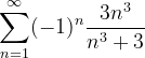 \dpi{120} \sum_{n=1}^{\infty }(-1)^{n}\frac{3n^{3}}{n^{3}+3}